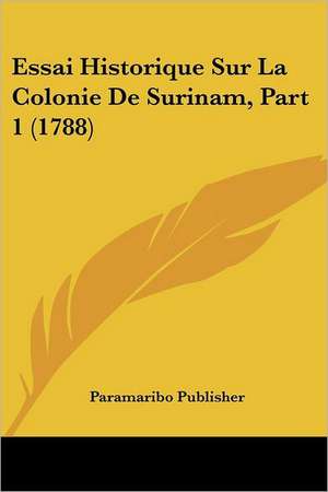 Essai Historique Sur La Colonie De Surinam, Part 1 (1788) de Paramaribo Publisher