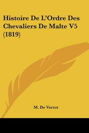 Histoire De L'Ordre Des Chevaliers De Malte V5 (1819) de M. De Vertot