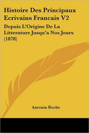 Histoire Des Principaux Ecrivains Francais V2 de Antonin Roche