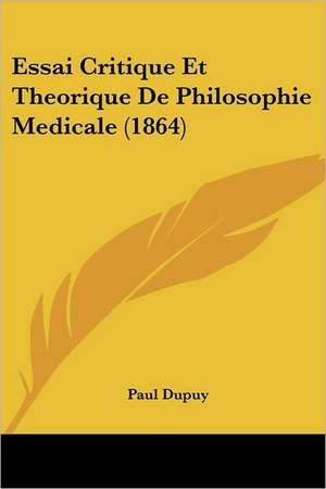 Essai Critique Et Theorique De Philosophie Medicale (1864) de Paul Dupuy