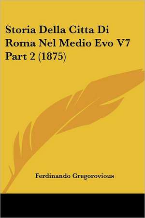 Storia Della Citta Di Roma Nel Medio Evo V7 Part 2 (1875) de Ferdinando Gregorovious