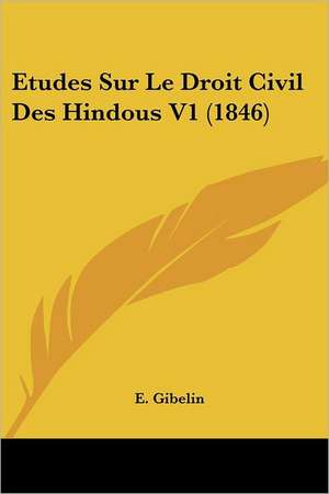 Etudes Sur Le Droit Civil Des Hindous V1 (1846) de E. Gibelin