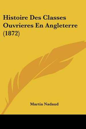 Histoire Des Classes Ouvrieres En Angleterre (1872) de Martin Nadaud