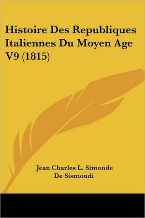 Histoire Des Republiques Italiennes Du Moyen Age V9 (1815) de Jean Charles L. Simonde De Sismondi