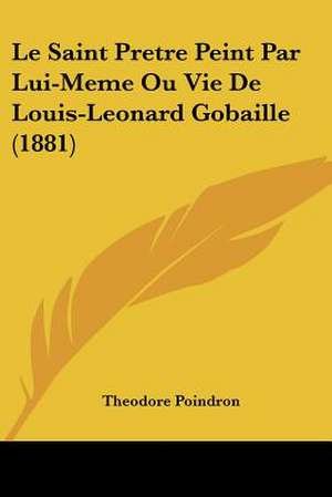 Le Saint Pretre Peint Par Lui-Meme Ou Vie De Louis-Leonard Gobaille (1881) de Theodore Poindron