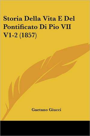 Storia Della Vita E Del Pontificato Di Pio VII V1-2 (1857) de Gaetano Giucci