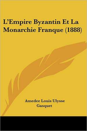 L'Empire Byzantin Et La Monarchie Franque (1888) de Amedee Louis Ulysse Gasquet