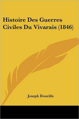 Histoire Des Guerres Civiles Du Vivarais (1846) de Joseph Dourille