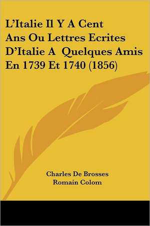 L'Italie Il Y A Cent Ans Ou Lettres Ecrites D'Italie A Quelques Amis En 1739 Et 1740 (1856) de Charles De Brosses