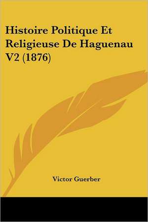 Histoire Politique Et Religieuse De Haguenau V2 (1876) de Victor Guerber