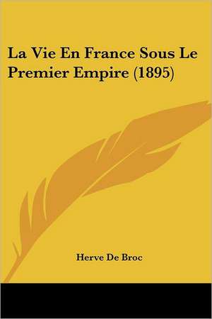 La Vie En France Sous Le Premier Empire (1895) de Herve De Broc