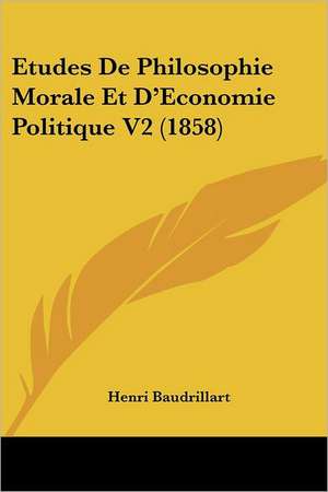 Etudes De Philosophie Morale Et D'Economie Politique V2 (1858) de Henri Baudrillart