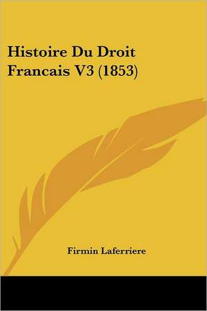 Histoire Du Droit Francais V3 (1853) de Firmin Laferriere