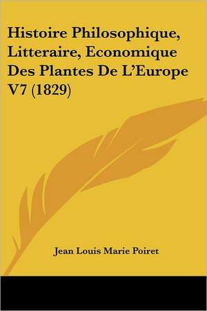 Histoire Philosophique, Litteraire, Economique Des Plantes De L'Europe V7 (1829) de Jean Louis Marie Poiret