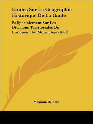 Etudes Sur La Geographie Historique De La Gaule de Maximin Deloche