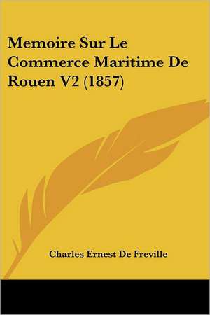 Memoire Sur Le Commerce Maritime De Rouen V2 (1857) de Charles Ernest De Freville