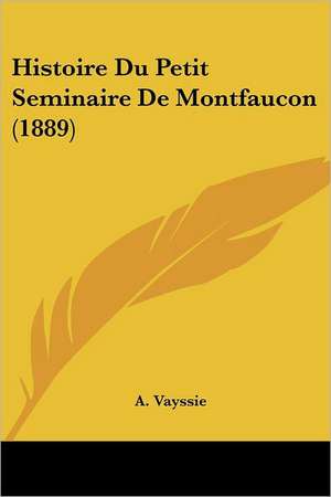 Histoire Du Petit Seminaire De Montfaucon (1889) de A. Vayssie