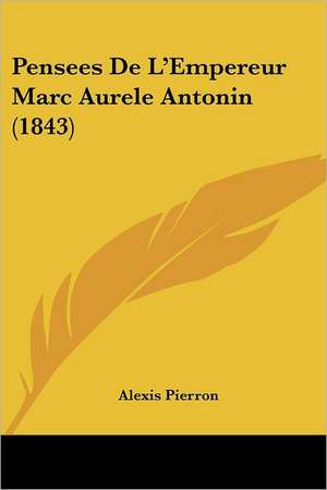 Pensees De L'Empereur Marc Aurele Antonin (1843) de Alexis Pierron