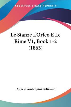 Le Stanze L'Orfeo E Le Rime V1, Book 1-2 (1863) de Angelo Ambrogini Poliziano