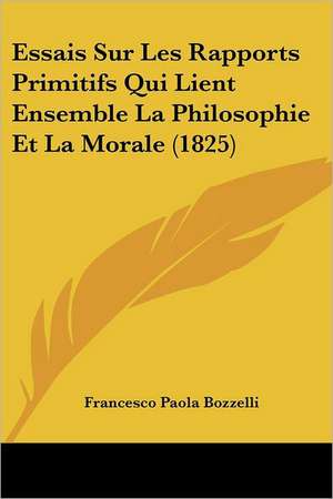 Essais Sur Les Rapports Primitifs Qui Lient Ensemble La Philosophie Et La Morale (1825) de Francesco Paola Bozzelli