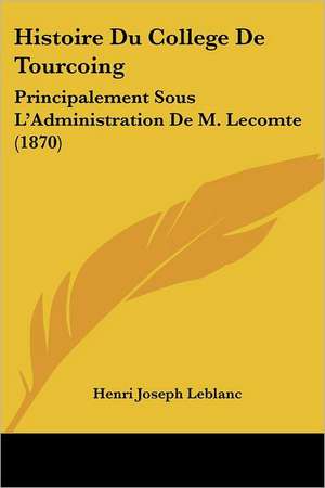 Histoire Du College De Tourcoing de Henri Joseph Leblanc