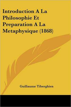 Introduction A La Philosophie Et Preparation A La Metaphysique (1868) de Guillaume Tiberghien