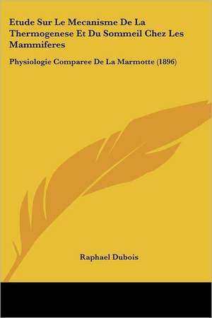 Etude Sur Le Mecanisme De La Thermogenese Et Du Sommeil Chez Les Mammiferes de Raphael Dubois