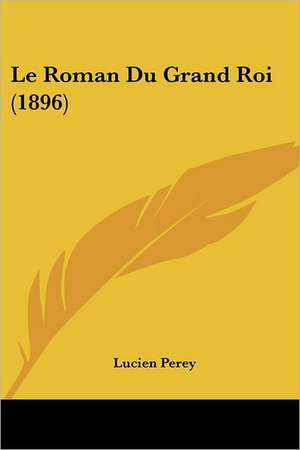 Le Roman Du Grand Roi (1896) de Lucien Perey