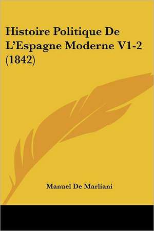 Histoire Politique De L'Espagne Moderne V1-2 (1842) de Manuel De Marliani