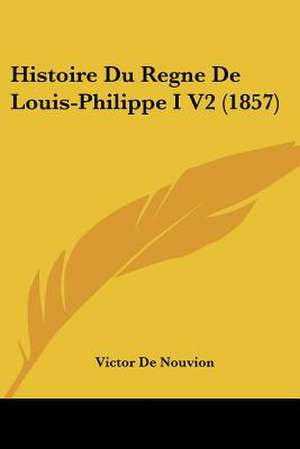 Histoire Du Regne De Louis-Philippe I V2 (1857) de Victor De Nouvion