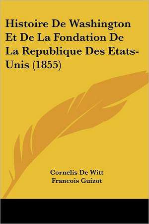 Histoire De Washington Et De La Fondation De La Republique Des Etats-Unis (1855) de Cornelis De Witt