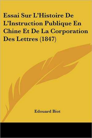 Essai Sur L'Histoire De L'Instruction Publique En Chine Et De La Corporation Des Lettres (1847) de Edouard Biot