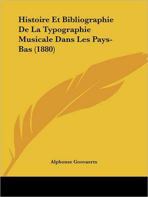 Histoire Et Bibliographie De La Typographie Musicale Dans Les Pays-Bas (1880) de Alphonse Goovaerts