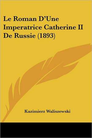 Le Roman D'Une Imperatrice Catherine II De Russie (1893) de Kazimierz Waliszewski