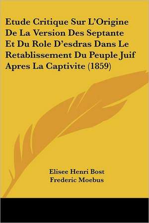 Etude Critique Sur L'Origine De La Version Des Septante Et Du Role D'esdras Dans Le Retablissement Du Peuple Juif Apres La Captivite (1859) de Elisee Henri Bost