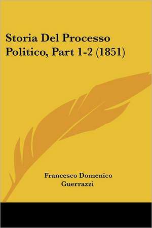 Storia Del Processo Politico, Part 1-2 (1851) de Francesco Domenico Guerrazzi