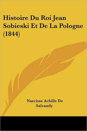 Histoire Du Roi Jean Sobieski Et De La Pologne (1844) de Narcisse Achille De Salvandy