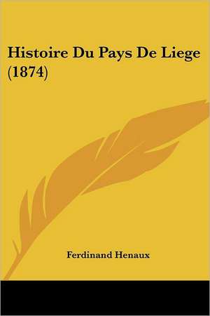 Histoire Du Pays De Liege (1874) de Ferdinand Henaux