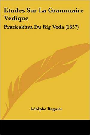 Etudes Sur La Grammaire Vedique de Adolphe Regnier