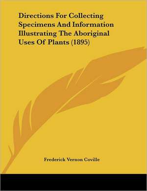 Directions For Collecting Specimens And Information Illustrating The Aboriginal Uses Of Plants (1895) de Frederick Vernon Coville