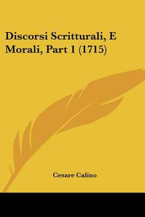 Discorsi Scritturali, E Morali, Part 1 (1715) de Cesare Calino