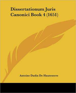 Dissertationum Juris Canonici Book 4 (1651) de Antoine Dadin De Hauteserre