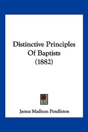 Distinctive Principles Of Baptists (1882) de James Madison Pendleton