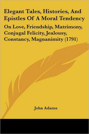 Elegant Tales, Histories, And Epistles Of A Moral Tendency de John Adams