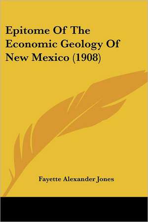 Epitome Of The Economic Geology Of New Mexico (1908) de Fayette Alexander Jones