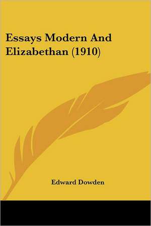 Essays Modern And Elizabethan (1910) de Edward Dowden