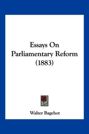 Essays On Parliamentary Reform (1883) de Walter Bagehot