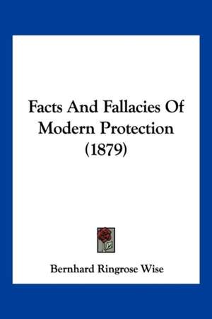 Facts And Fallacies Of Modern Protection (1879) de Bernhard Ringrose Wise