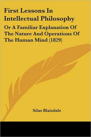 First Lessons In Intellectual Philosophy de Silas Blaisdale