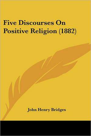 Five Discourses On Positive Religion (1882) de John Henry Bridges